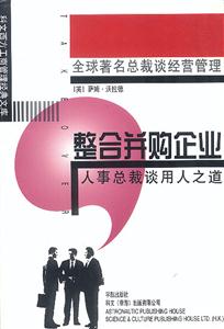 整合并購企業人事總裁談用人之道 整合并購企業人事總裁談用人之道